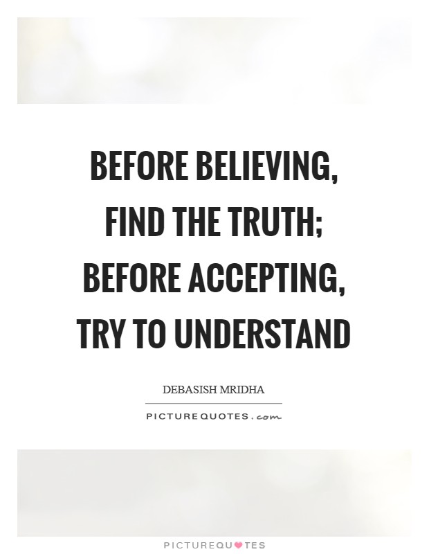 Before believing, find the truth; before accepting, try to understand Picture Quote #1