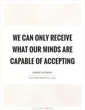 We can only receive what our minds are capable of accepting Picture Quote #1