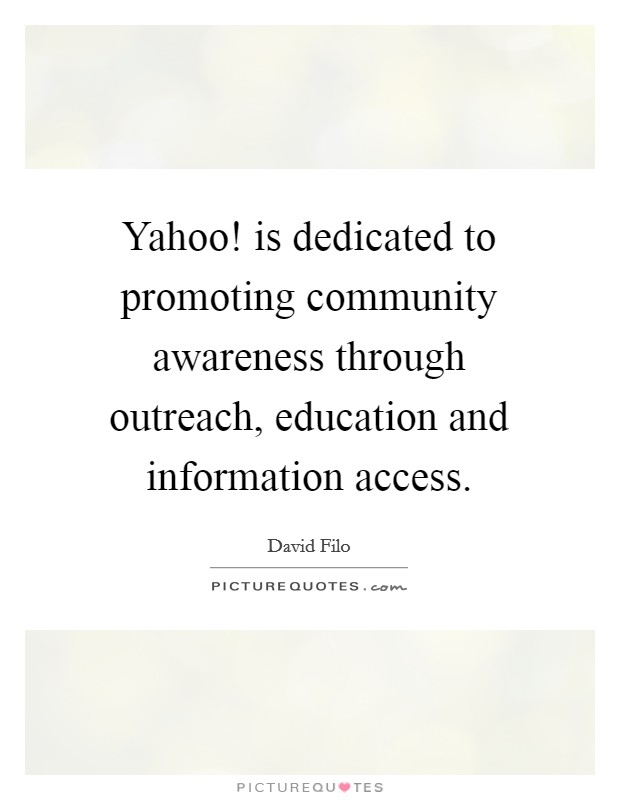 Yahoo! is dedicated to promoting community awareness through outreach, education and information access Picture Quote #1