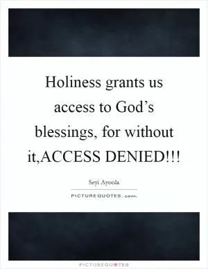 Holiness grants us access to God’s blessings, for without it,ACCESS DENIED!!! Picture Quote #1