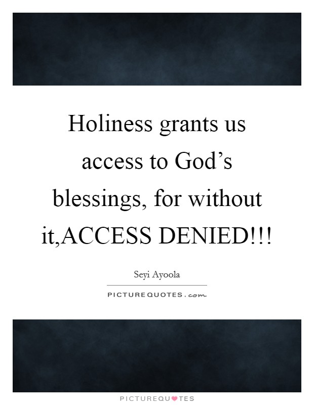 Holiness grants us access to God's blessings, for without it,ACCESS DENIED!!! Picture Quote #1