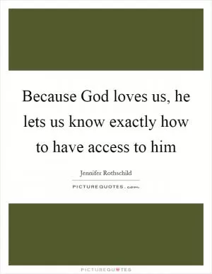 Because God loves us, he lets us know exactly how to have access to him Picture Quote #1