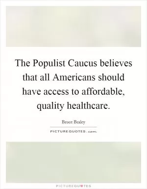 The Populist Caucus believes that all Americans should have access to affordable, quality healthcare Picture Quote #1