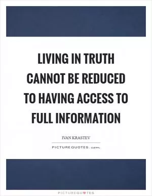 Living in truth cannot be reduced to having access to full information Picture Quote #1