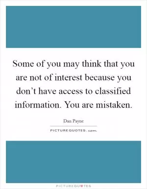 Some of you may think that you are not of interest because you don’t have access to classified information. You are mistaken Picture Quote #1
