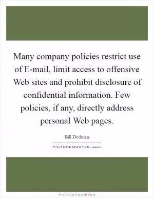 Many company policies restrict use of E-mail, limit access to offensive Web sites and prohibit disclosure of confidential information. Few policies, if any, directly address personal Web pages Picture Quote #1