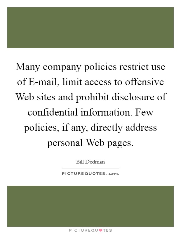 Many company policies restrict use of E-mail, limit access to offensive Web sites and prohibit disclosure of confidential information. Few policies, if any, directly address personal Web pages Picture Quote #1