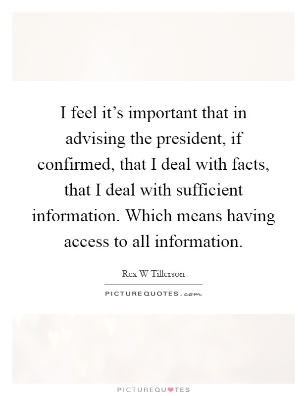 I feel it's important that in advising the president, if confirmed, that I deal with facts, that I deal with sufficient information. Which means having access to all information Picture Quote #1