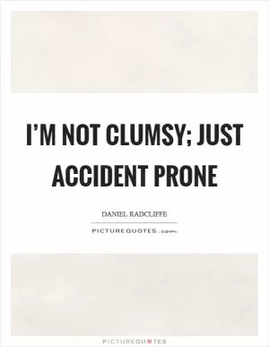 I’m not clumsy; just accident prone Picture Quote #1