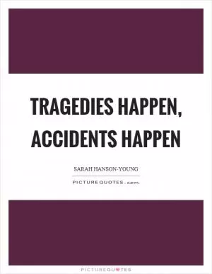 Tragedies happen, accidents happen Picture Quote #1