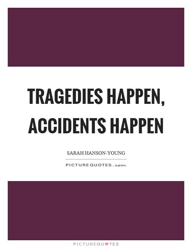 Tragedies happen, accidents happen Picture Quote #1