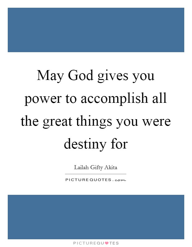 May God gives you power to accomplish all the great things you were destiny for Picture Quote #1