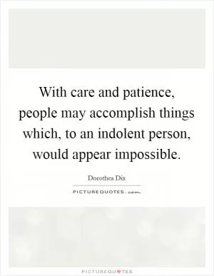 With care and patience, people may accomplish things which, to an indolent person, would appear impossible Picture Quote #1