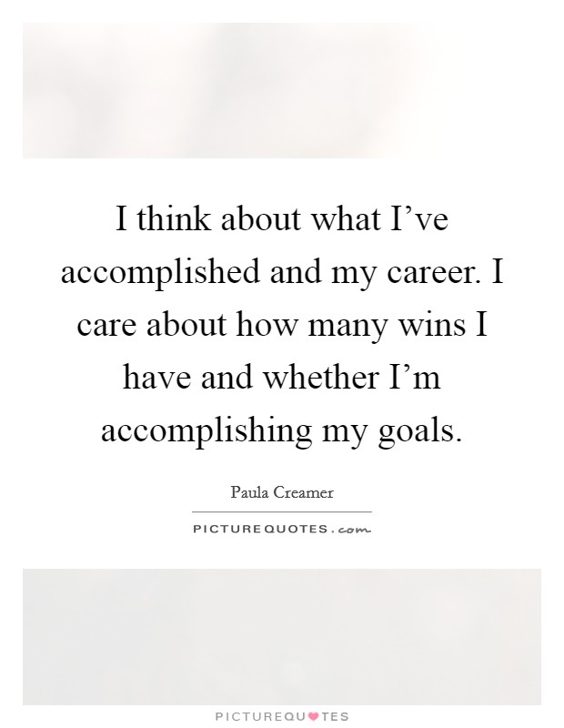 I think about what I've accomplished and my career. I care about how many wins I have and whether I'm accomplishing my goals Picture Quote #1