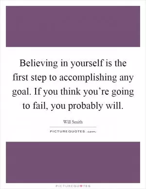 Believing in yourself is the first step to accomplishing any goal. If you think you’re going to fail, you probably will Picture Quote #1