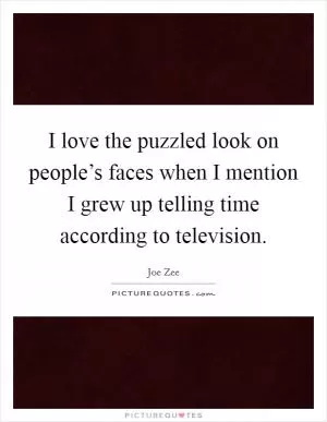 I love the puzzled look on people’s faces when I mention I grew up telling time according to television Picture Quote #1