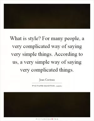 What is style? For many people, a very complicated way of saying very simple things. According to us, a very simple way of saying very complicated things Picture Quote #1