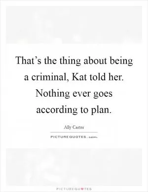 That’s the thing about being a criminal, Kat told her. Nothing ever goes according to plan Picture Quote #1