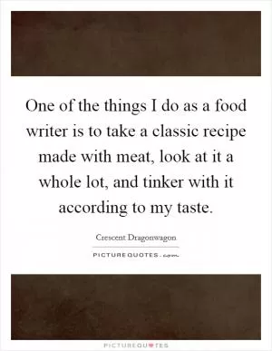 One of the things I do as a food writer is to take a classic recipe made with meat, look at it a whole lot, and tinker with it according to my taste Picture Quote #1