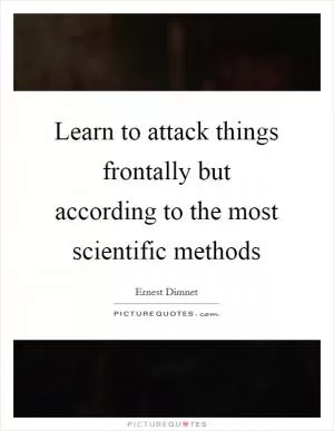 Learn to attack things frontally but according to the most scientific methods Picture Quote #1