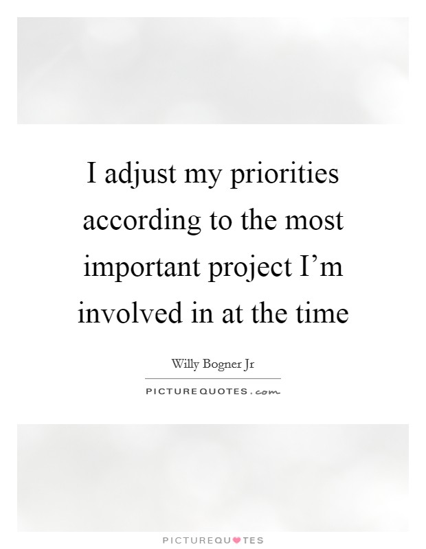 I adjust my priorities according to the most important project I'm involved in at the time Picture Quote #1