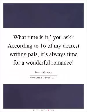 What time is it,’ you ask? According to 16 of my dearest writing pals, it’s always time for a wonderful romance! Picture Quote #1