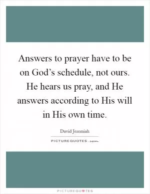 Answers to prayer have to be on God’s schedule, not ours. He hears us pray, and He answers according to His will in His own time Picture Quote #1