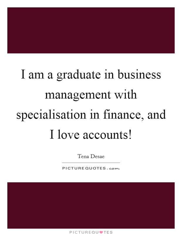 I am a graduate in business management with specialisation in finance, and I love accounts! Picture Quote #1