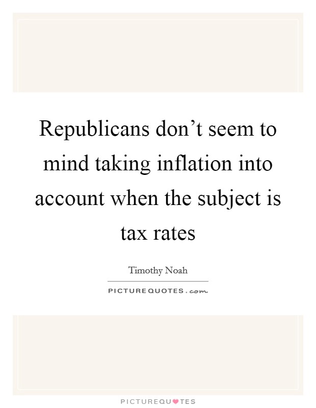 Republicans don't seem to mind taking inflation into account when the subject is tax rates Picture Quote #1