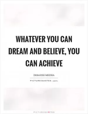 Whatever you can dream and believe, you can achieve Picture Quote #1