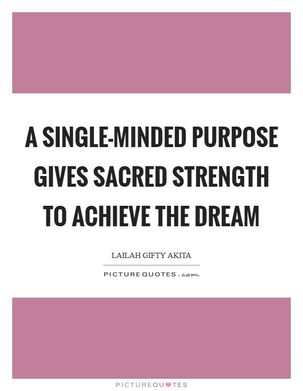 A single-minded purpose gives sacred strength to achieve the dream Picture Quote #1