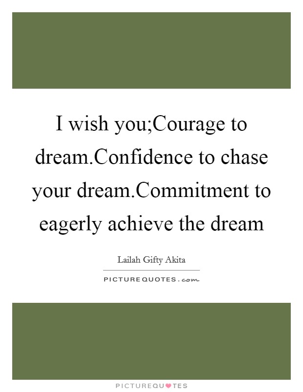 I wish you;Courage to dream.Confidence to chase your dream.Commitment to eagerly achieve the dream Picture Quote #1