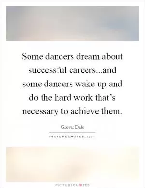 Some dancers dream about successful careers...and some dancers wake up and do the hard work that’s necessary to achieve them Picture Quote #1