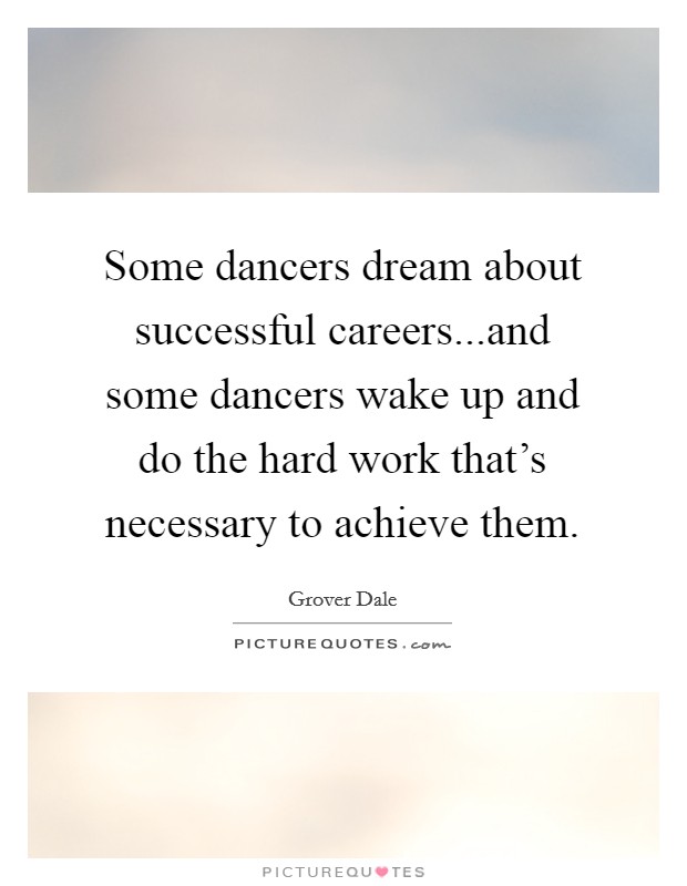 Some dancers dream about successful careers...and some dancers wake up and do the hard work that's necessary to achieve them Picture Quote #1