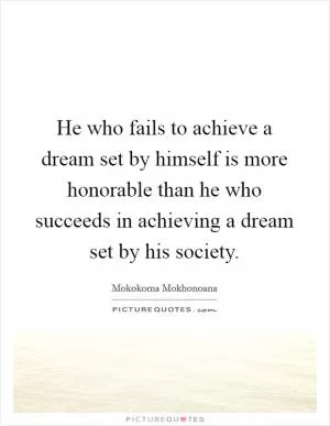 He who fails to achieve a dream set by himself is more honorable than he who succeeds in achieving a dream set by his society Picture Quote #1
