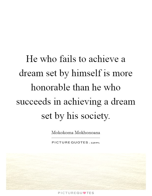 He who fails to achieve a dream set by himself is more honorable than he who succeeds in achieving a dream set by his society Picture Quote #1