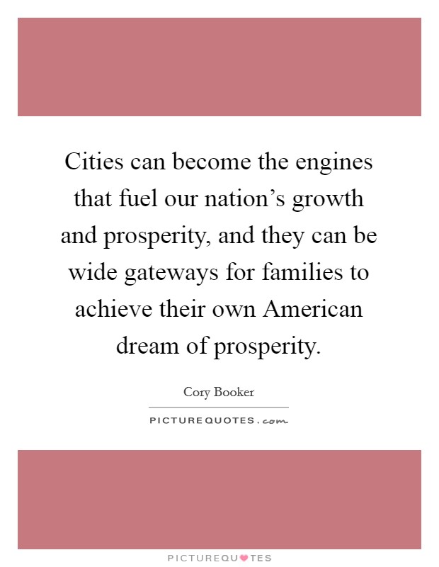 Cities can become the engines that fuel our nation's growth and prosperity, and they can be wide gateways for families to achieve their own American dream of prosperity Picture Quote #1