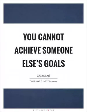 You cannot achieve someone else’s goals Picture Quote #1
