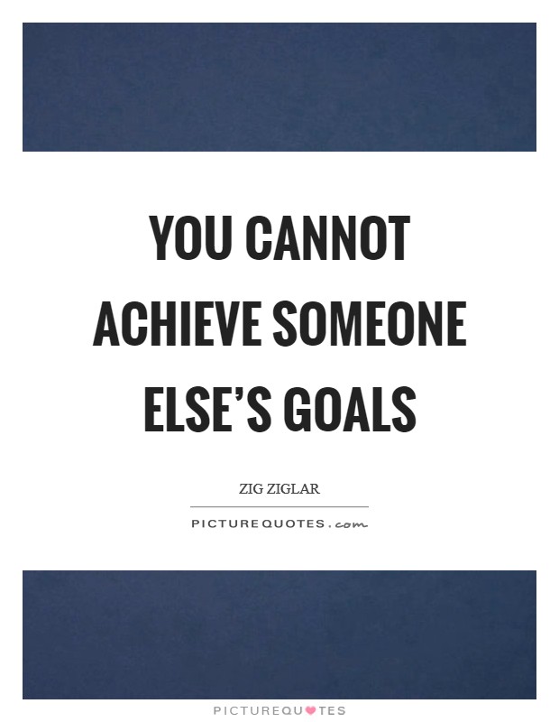 You cannot achieve someone else's goals Picture Quote #1
