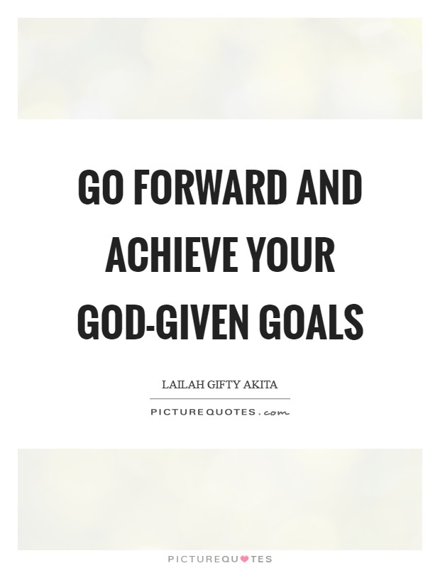 Go forward and achieve your God-given goals Picture Quote #1