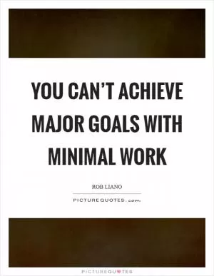 You can’t achieve major goals with minimal work Picture Quote #1