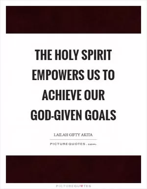 The Holy Spirit empowers us to achieve our God-given goals Picture Quote #1