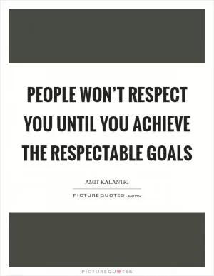 People won’t respect you until you achieve the respectable goals Picture Quote #1