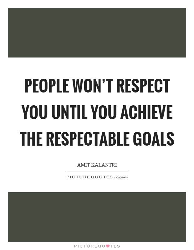 People won't respect you until you achieve the respectable goals Picture Quote #1