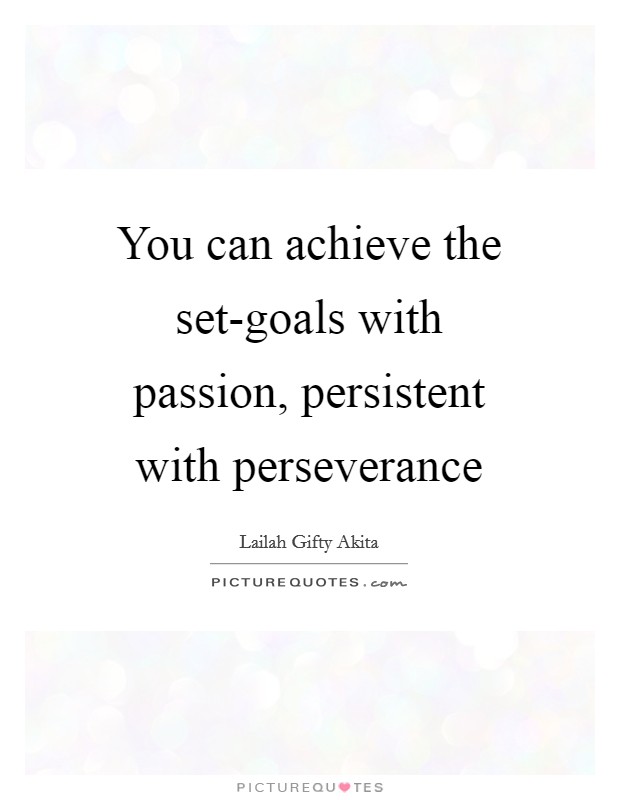 You can achieve the set-goals with passion, persistent with perseverance Picture Quote #1