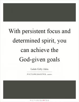 With persistent focus and determined spirit, you can achieve the God-given goals Picture Quote #1