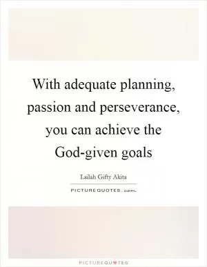 With adequate planning, passion and perseverance, you can achieve the God-given goals Picture Quote #1