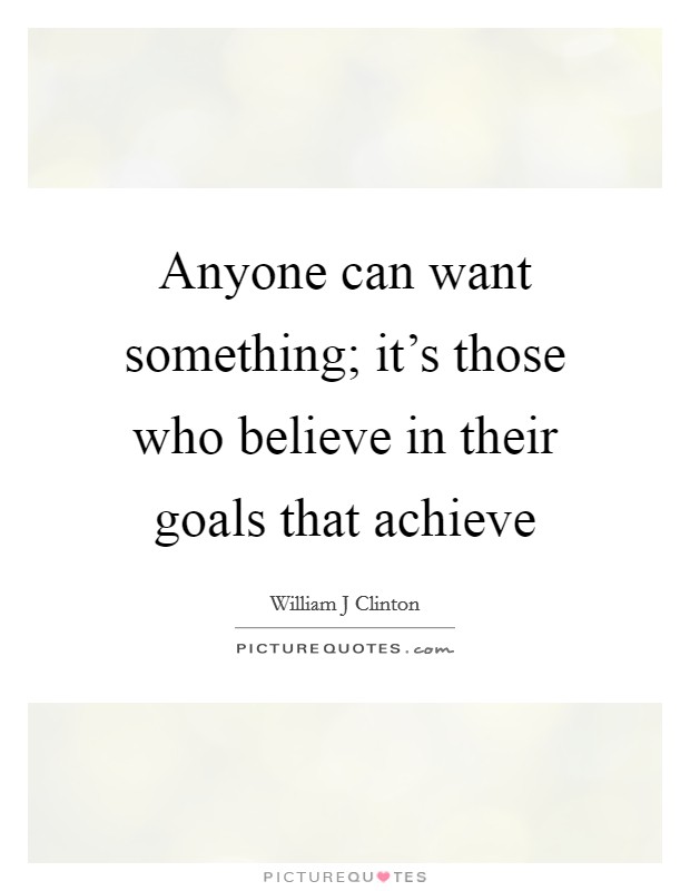 Anyone can want something; it's those who believe in their goals that achieve Picture Quote #1