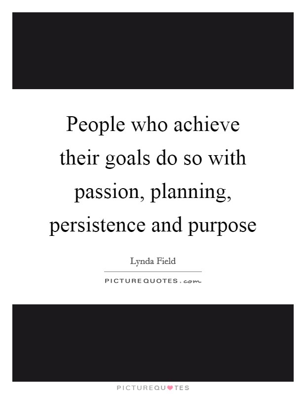 People who achieve their goals do so with passion, planning, persistence and purpose Picture Quote #1