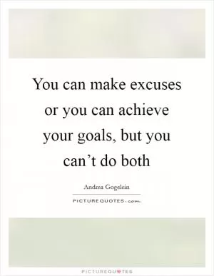 You can make excuses or you can achieve your goals, but you can’t do both Picture Quote #1